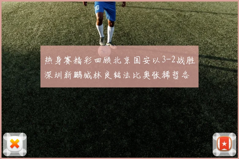 热身赛精彩回顾北京国安以3-2战胜深圳新鹏城林良铭法比奥张稀哲各入一球