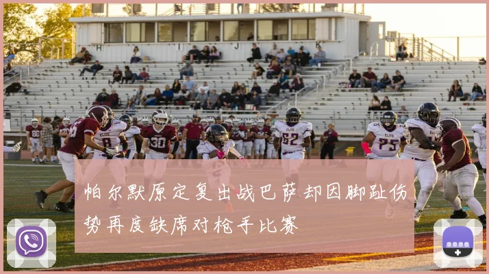帕尔默原定复出战巴萨却因脚趾伤势再度缺席对枪手比赛