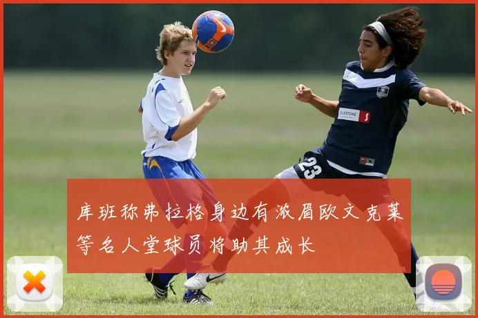 库班称弗拉格身边有浓眉欧文克莱等名人堂球员将助其成长