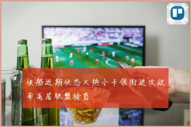 快船近期状态火热小卡领衔进攻效率高居联盟榜首