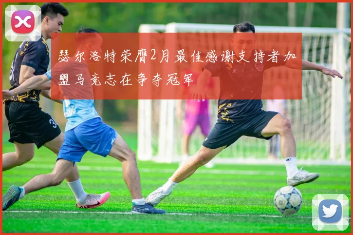瑟尔洛特荣膺2月最佳感谢支持者加盟马竞志在争夺冠军