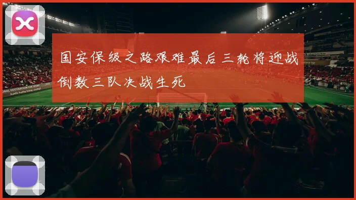 国安保级之路艰难最后三轮将迎战倒数三队决战生死