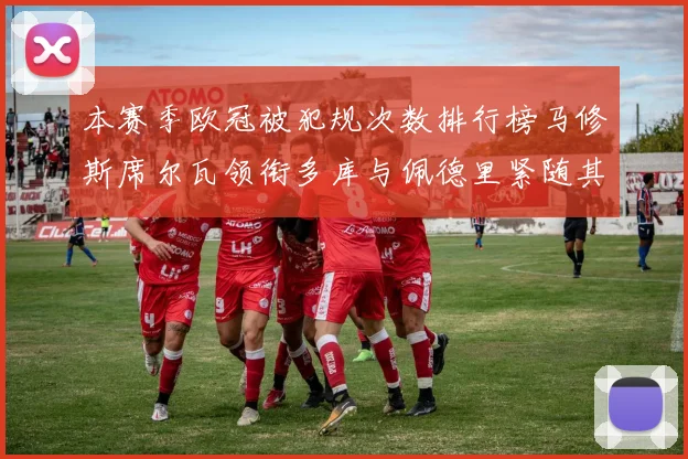 本赛季欧冠被犯规次数排行榜马修斯席尔瓦领衔多库与佩德里紧随其后