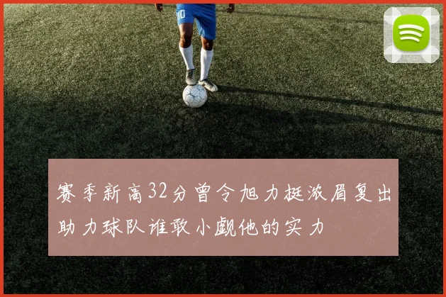 赛季新高32分曾令旭力挺浓眉复出助力球队谁敢小觑他的实力