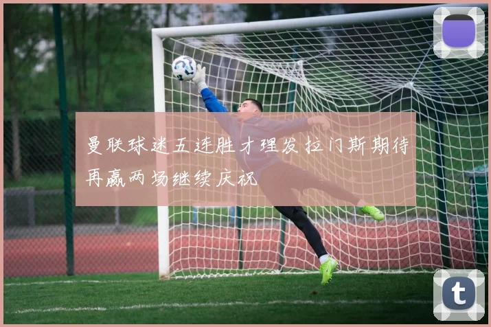 曼联球迷五连胜才理发拉门斯期待再赢两场继续庆祝