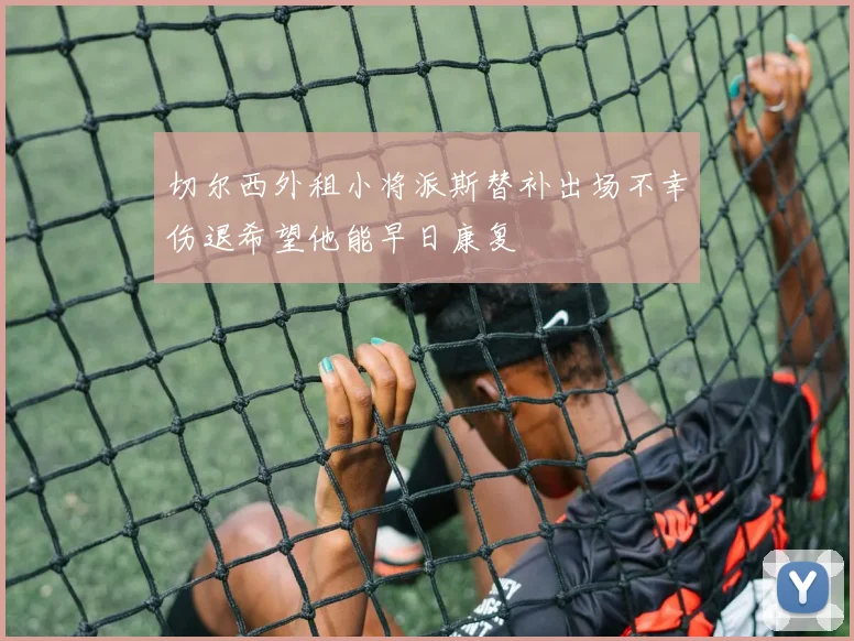 切尔西外租小将派斯替补出场不幸伤退希望他能早日康复