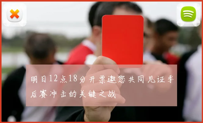 明日12点18分开票邀您共同见证季后赛冲击的关键之战