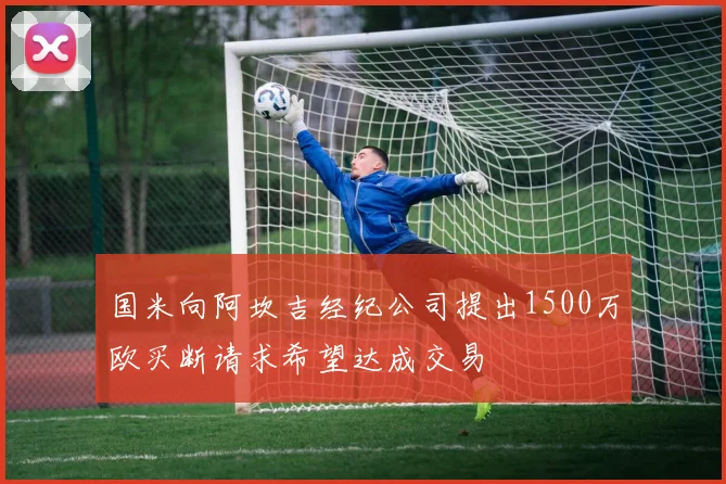国米向阿坎吉经纪公司提出1500万欧买断请求希望达成交易