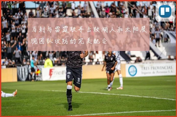 马刺与雷霆联手击败湖人和太阳展现团队攻防的完美配合