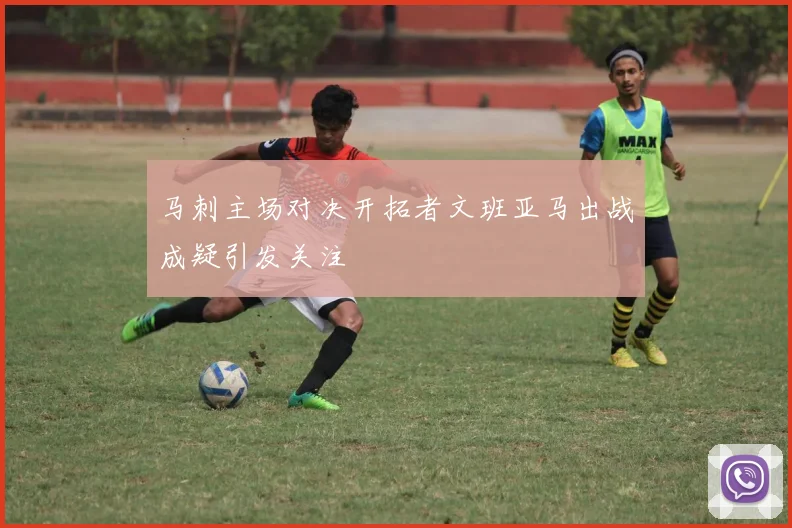 马刺主场对决开拓者文班亚马出战成疑引发关注